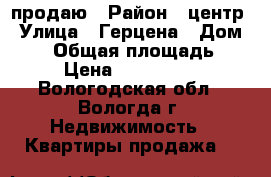 продаю › Район ­ центр › Улица ­ Герцена › Дом ­ 46 › Общая площадь ­ 48 › Цена ­ 1 650 000 - Вологодская обл., Вологда г. Недвижимость » Квартиры продажа   